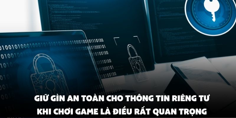 Giữ gìn an toàn cho thông tin riêng tư khi chơi game là điều rất quan trọng