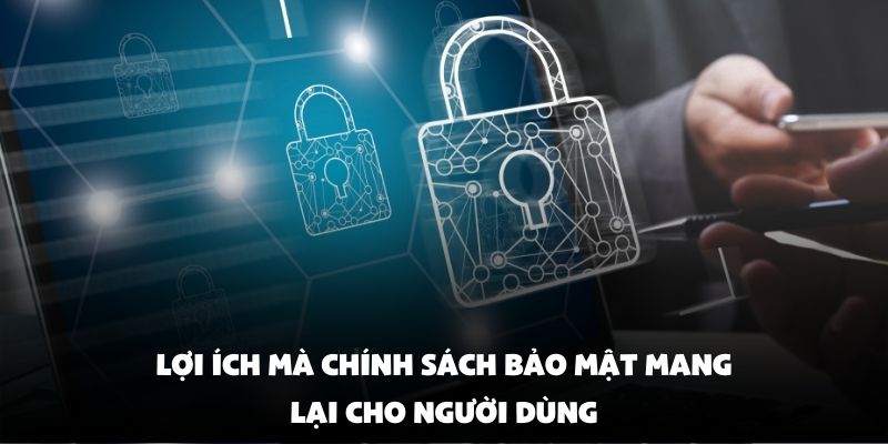 Lợi ích mà chính sách bảo mật mang lại cho người dùng